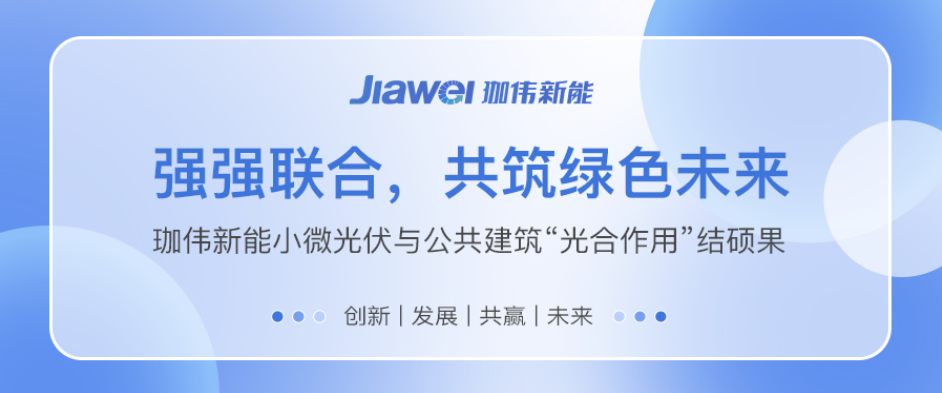 强强联合，共筑绿色未来｜珈伟新能小微光伏与公共建筑“光合作用”结硕果